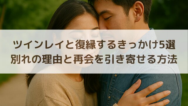 ツインレイと復縁するきっかけ5選|別れの理由と再会を引き寄せる方法