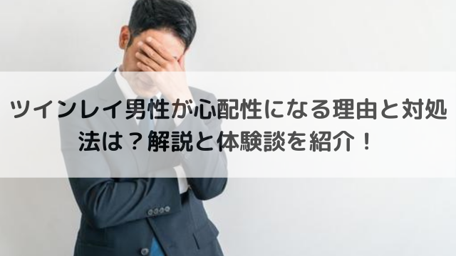 ツインレイ男性が心配性になる理由と対処法は？解説と体験談を紹介！