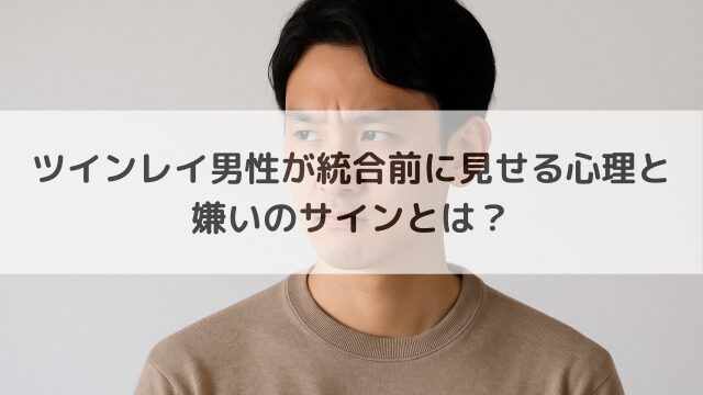 ツインレイ男性が統合前に見せる心理と嫌いのサインとは？