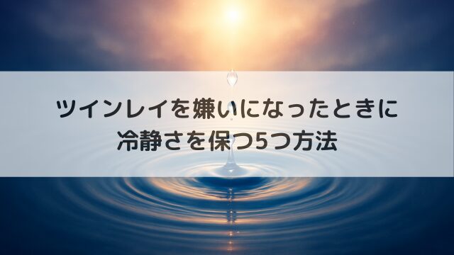 ツインレイを嫌いになったときに冷静さを保つ5つ方法