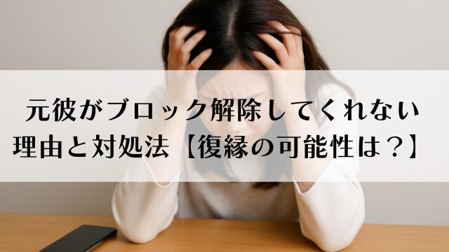 元彼がブロック解除してくれない理由と対処法【復縁の可能性は？】
