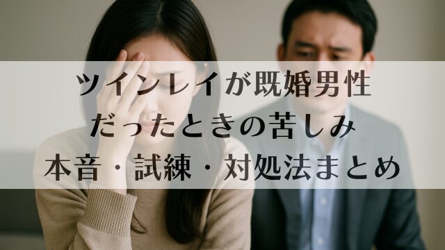 ツインレイが既婚男性だったときの苦しみ｜本音・試練・対処法まとめ