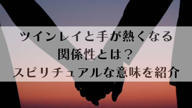 ツインレイと手が熱くなる関係性とは？スピリチュアルな意味を紹介