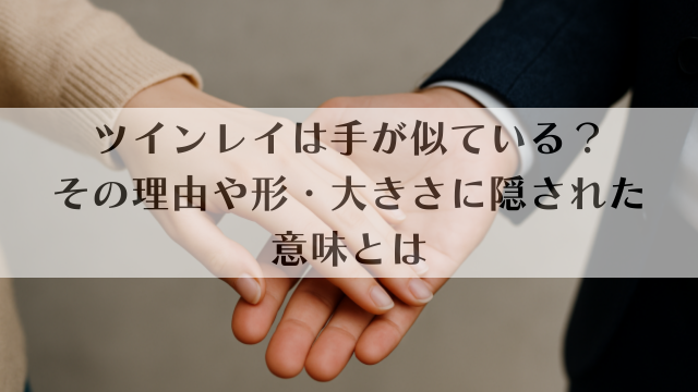 ツインレイは手が似ている？その理由や形・大きさに隠された意味とは