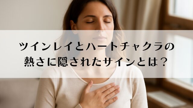 ツインレイとハートチャクラの熱さに隠されたサイン