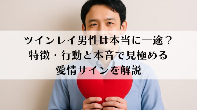 ツインレイ男性は本当に一途？特徴・行動と本音で見極める愛情サインを解説