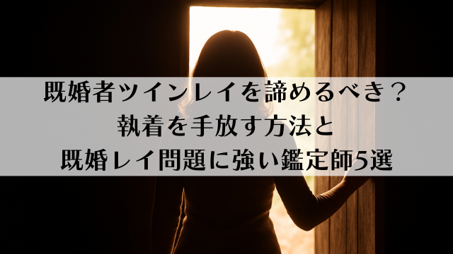 既婚者ツインレイを諦めるべき？執着を手放す方法と既婚レイ問題に強い鑑定師5選