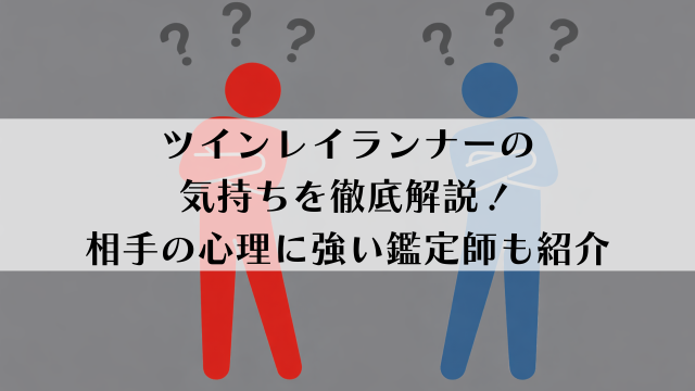 ツインレイランナーの気持ちを徹底解説！相手の心理に強い鑑定師も紹介