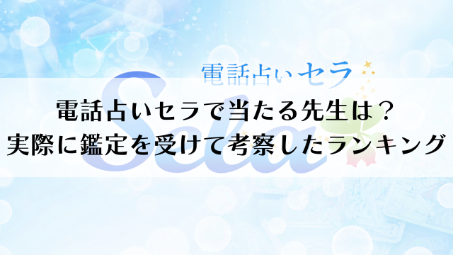 電話占いセラで当たる先生は？実際に鑑定を受けて考察したランキング