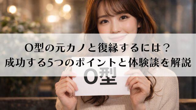 O型の元カノと復縁するには？成功する5つのポイントと体験談を解説