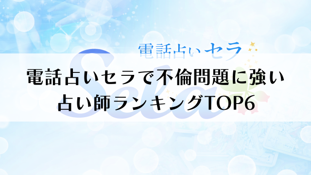 電話占いセラで不倫問題に強い占い師ランキングTOP6