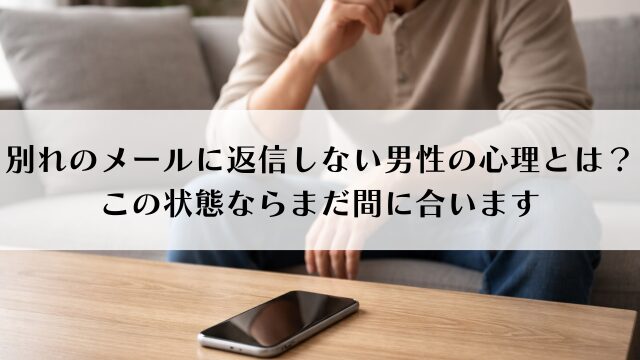 別れのメールに返信しない男性の心理とは？この状態ならまだ間に合います