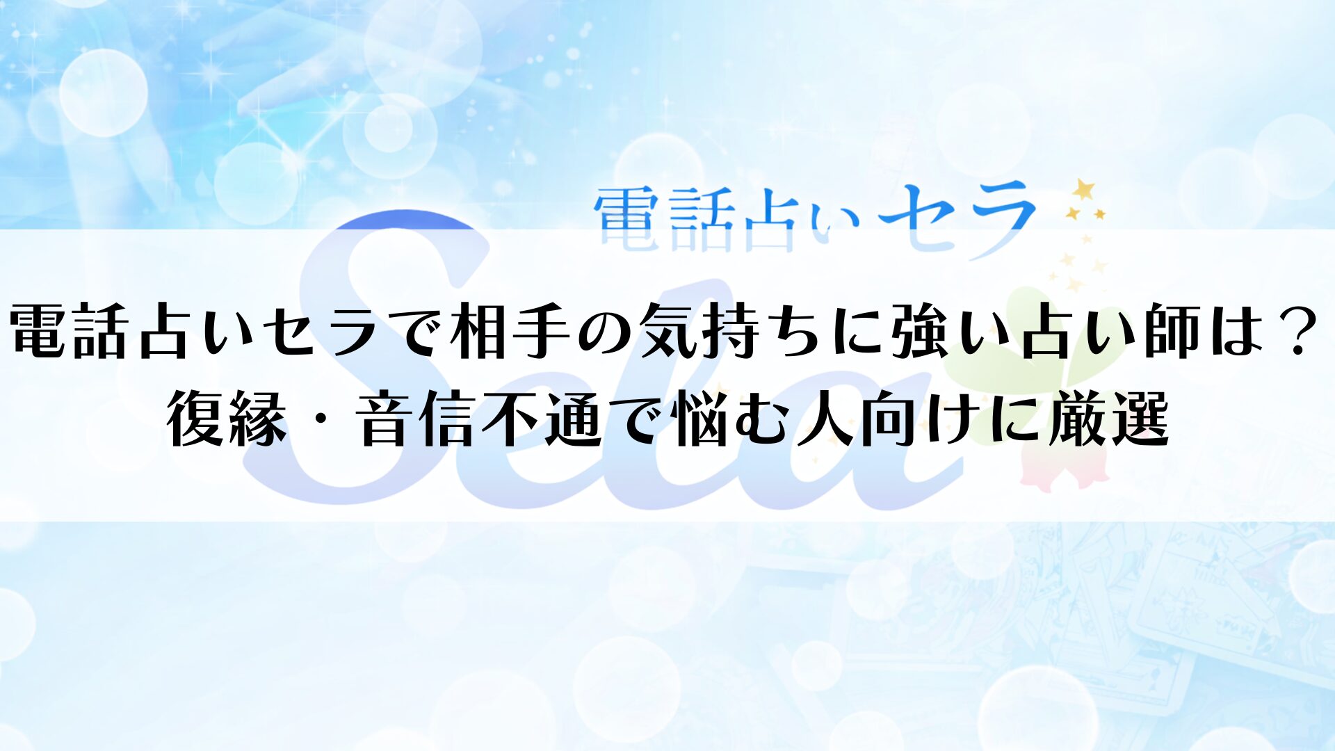 電話占いセラで相手の気持ちに強い占い師は？復縁・音信不通で悩む人向けに厳選