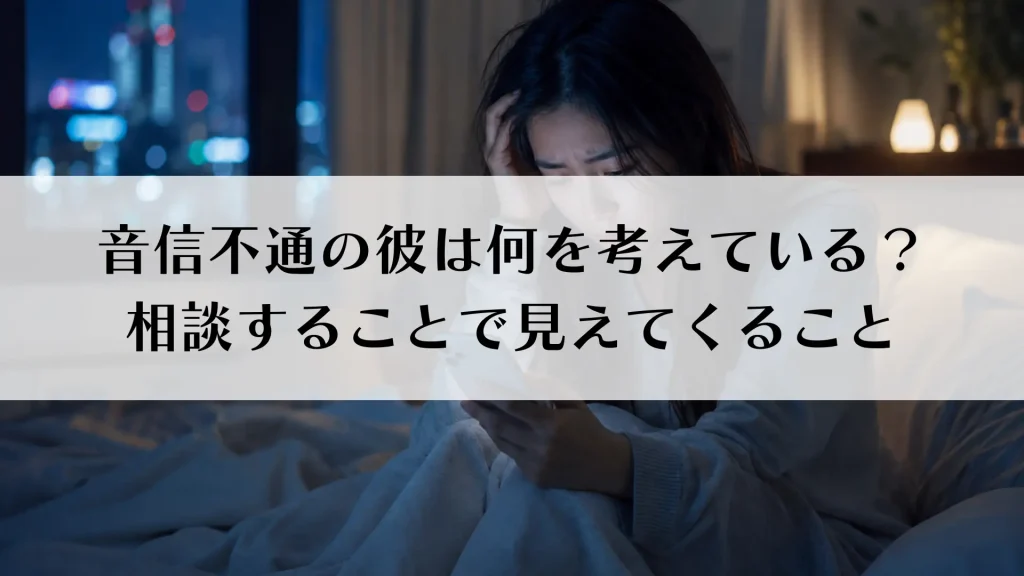 音信不通の彼は何を考えている？相談することで見えてくること